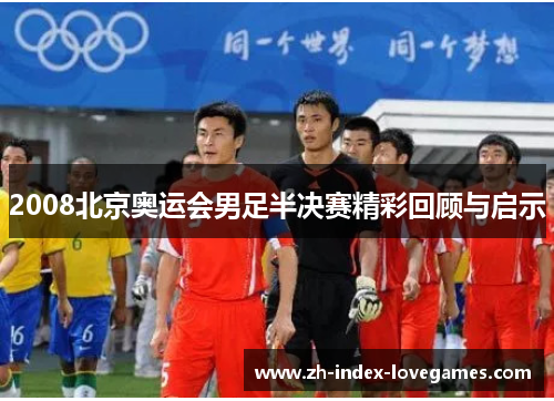 2008北京奥运会男足半决赛精彩回顾与启示
