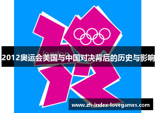 2012奥运会美国与中国对决背后的历史与影响