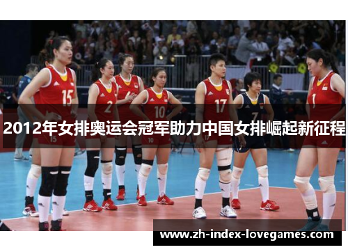 2012年女排奥运会冠军助力中国女排崛起新征程